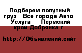 Подберем попутный груз - Все города Авто » Услуги   . Пермский край,Добрянка г.